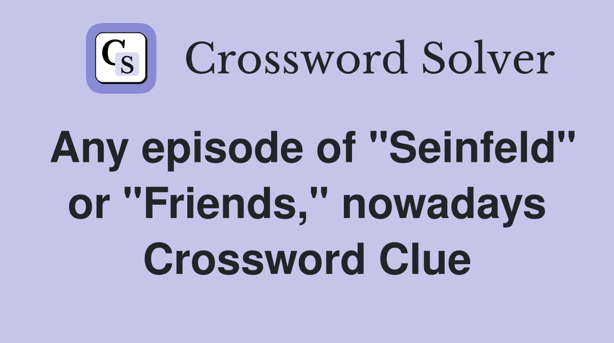Any episode of "Seinfeld" or "Friends," nowadays Crossword Clue